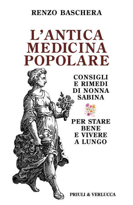 antica medicina popolare. Consigli e rimedi di nonna Sabina per stare bene e vivere a lungo
