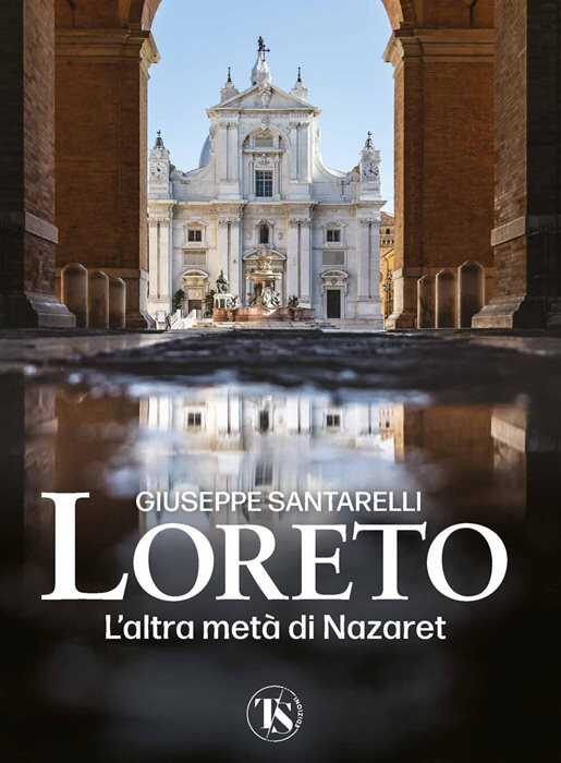 Loreto. L'altra metà di Nazaret. La storia, il mistero e l'arte della Santa Casa