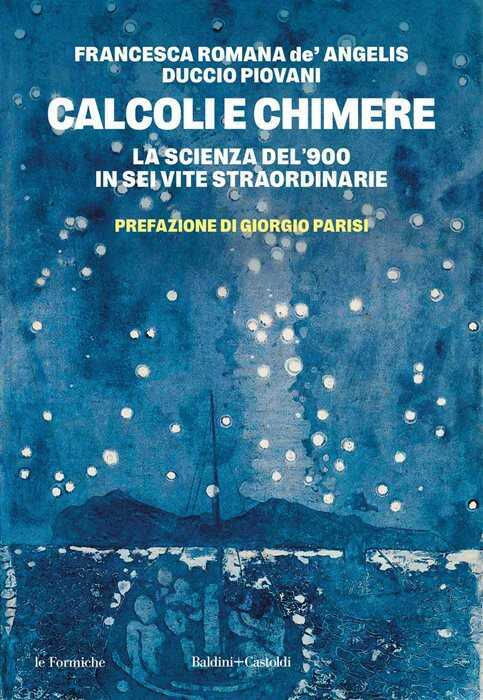 Calcoli e chimere. La scienza del '900 in sei vite straordinarie