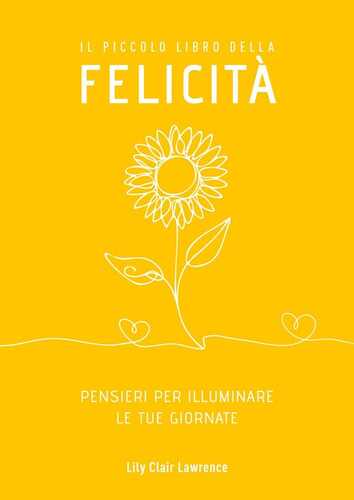 Il piccolo libro della felicità. Pensieri per illuminare le tue giornate