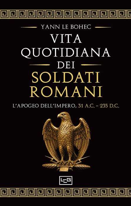 La vita quotidiana dei soldati romani. L’apogeo dell’impero, 31 a.C. – 235 d.C.