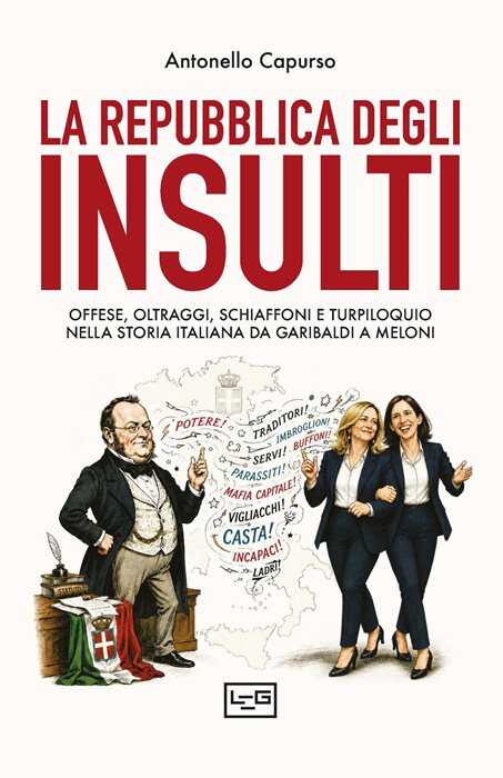 La repubblica degli insulti. Offese, oltraggi, schiaffoni e turpiloquio nella storia italiana da Garibaldi a Meloni