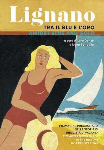 Lignano tra il blu e l'oro. L'immagine pubblicitaria nella storia di una città di vacanza. Ediz. italiana e inglese