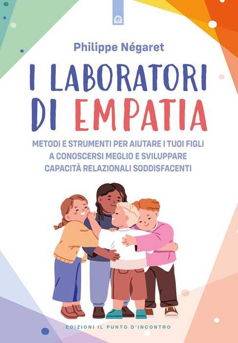 I laboratori di empatia. Metodi e strumenti per aiutare i tuoi figli a conoscersi meglio e sviluppare capacità relazionali soddisfacenti