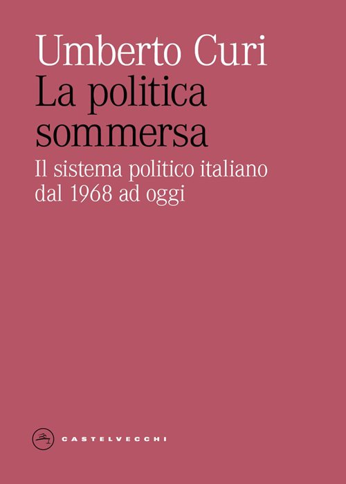 La politica sommersa. Il sistema politico italiano dal 1968 ad oggi