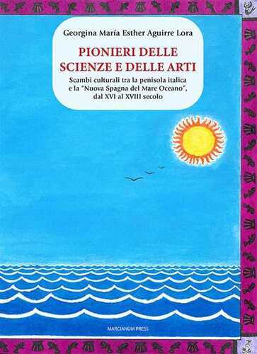 Pionieri delle scienze e delle arti. Scambi culturali tra la penisola italica e la «Nuova Spagna del Mare Oceano», dal XVI al XVIII secolo
