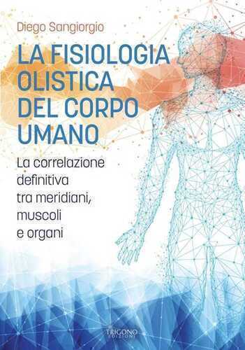 La fisiologia olistica del corpo umano. La correlazione definitiva tra meridiani, muscoli e organi