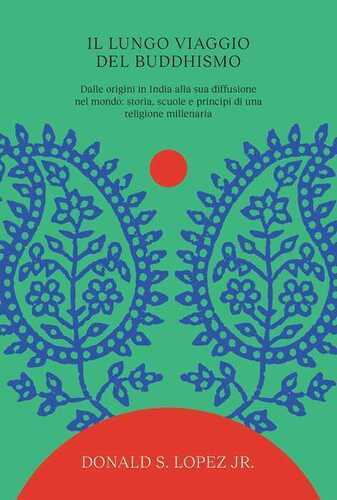 Il lungo viaggio del buddhismo. Dalle origini in India alla sua diffusione nel mondo: storia, scuole e principi di una religione millenaria