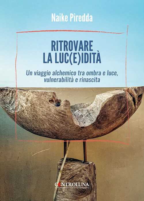 Ritrovare la luc(e)idità. Un viaggio alchemico tra ombra e luce, vulnerabilità e rinascita