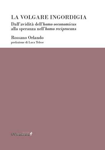 La volgare ingordigia. Dall'avidità dell'homo oeconomicus alla speranza nell'homo reciprocans