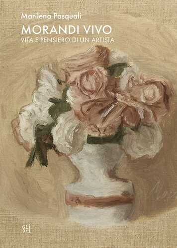 Morandi vivo. Vita e pensiero di un artista