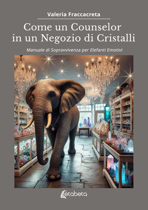 Come un counselor in un negozio di cristalli. Manuale di sopravvivenza per elefanti emotivi