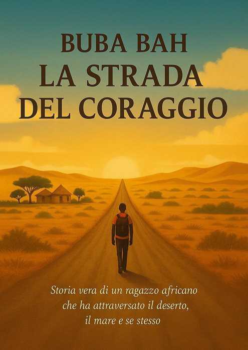 La strada del coraggio. Storia vera di un ragazzo africano che ha attraversato il deserto, il mare e se stesso