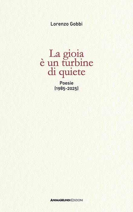 La gioia è un turbine di quiete. Poesie (1985-2025)