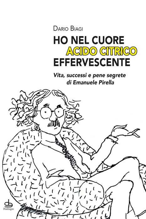 «Ho nel cuore acido citrico effervescente». Vita, successi e pene segrete di Emanuele Pirella