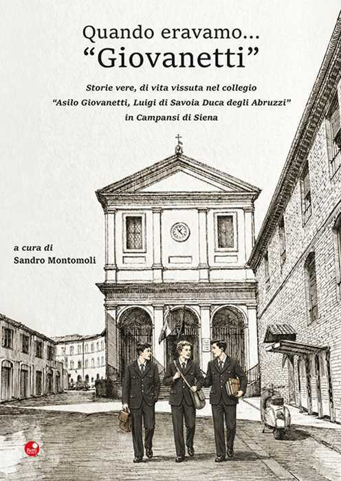 Quando eravamo... «Giovanetti». Storie vere, di vita vissuta nel collegio «Asilo Giovanetti, Luigi di Savoia Duca degli Abruzzi» in Campansi di Siena