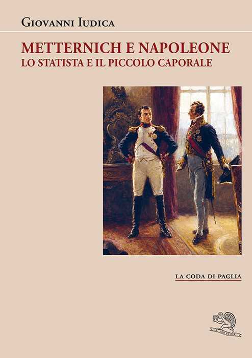 Metternich e Napoleone. Lo statista e il piccolo caporale
