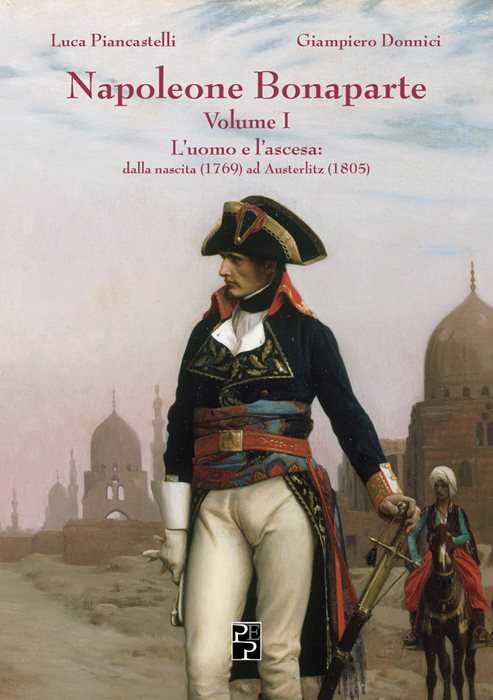Napoleone Bonaparte. Vol. 1: L' uomo e l'ascesa: dalla nascita (1769) ad Austerlitz (1805)