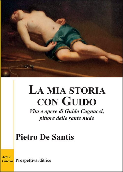 La mia storia con Guido. Vita e opere di Guido Cagnacci, pittore delle sante nude