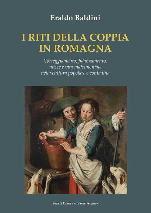I riti della coppia in Romagna. Corteggiamento, fidanzamento, nozze e vita matrimoniale nella cultura popolare e contadina