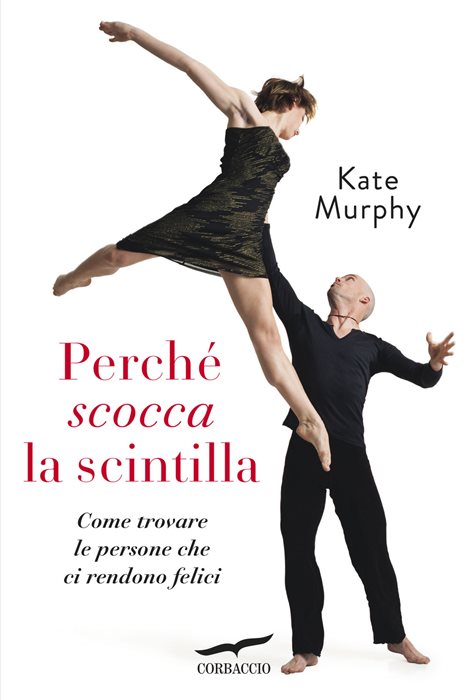 Perché scocca la scintilla. Come trovare le persone che ci rendono felici — Kate Murphy