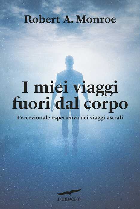 I miei viaggi fuori dal corpo. L'eccezionale esperienza dei viaggi astrali