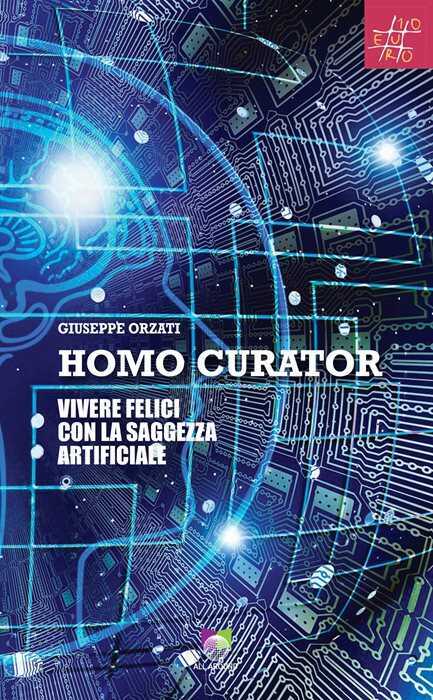 Homo curator. Vivere felici con la saggezza artificiale