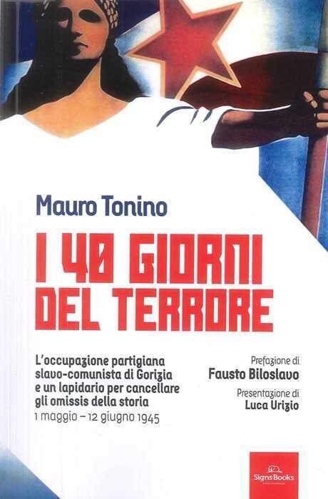 I 40 giorni del terrore. L'occupazione slavo-comunista di Gorizia e un lapidario per cancellare gli omissis della storia