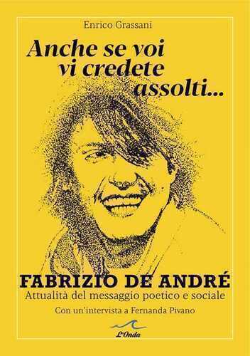 Anche se voi vi credete assolti... Fabrizio De André. Attualità del messaggio poetico e sociale. Con un'intervista a Fernanda Pivano