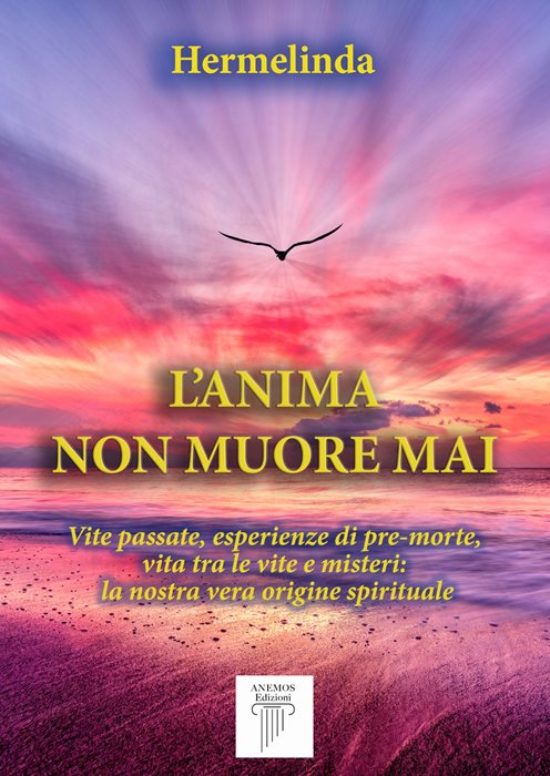 L'anima non muore mai. Vite passate, esperienze di pre-morte, vita tra le vite e misteri: la nostra vera origine spirituale