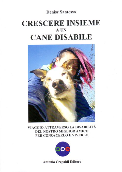 Crescere insieme a un cane disabile. Viaggio attraverso la disabilità del nostro miglior amico per conoscerlo e viverlo