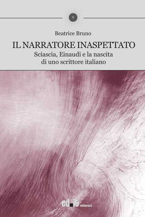 Il narratore inaspettato. Sciascia, Einaudi e la nascita di uno scrittore italiano