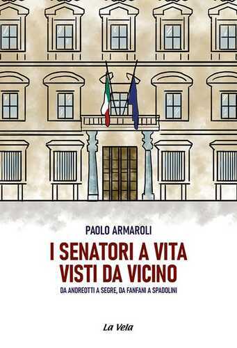 I senatori a vita visti da vicino. Da Andreotti a Segre, da Fanfani a Spadolini