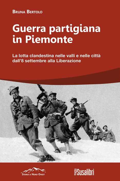 Guerra partigiana in Piemonte. La lotta clandestina nelle valli e nelle città dall’8 settembre alla Liberazione