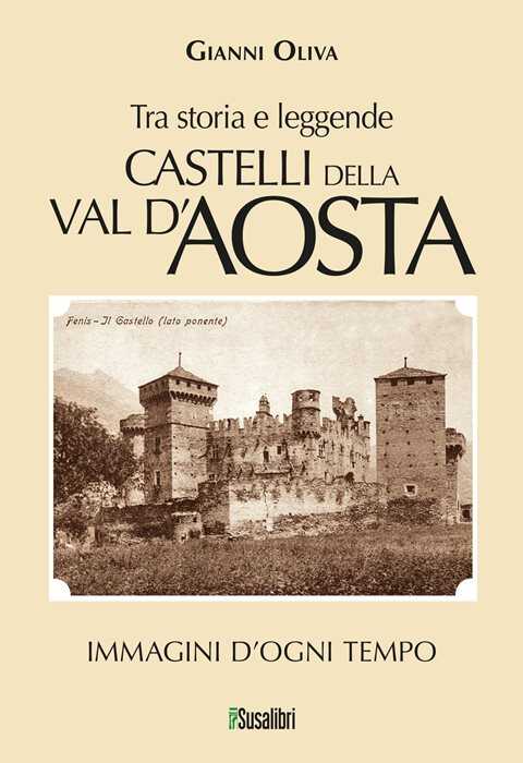 Castelli della Val d’Aosta. Tra storia e leggende. Immagini d'ogni tempo