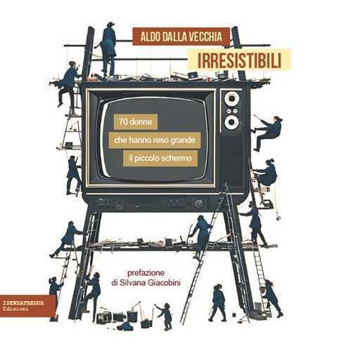 Irresistibili. 70 donne che hanno reso grande il piccolo schermo