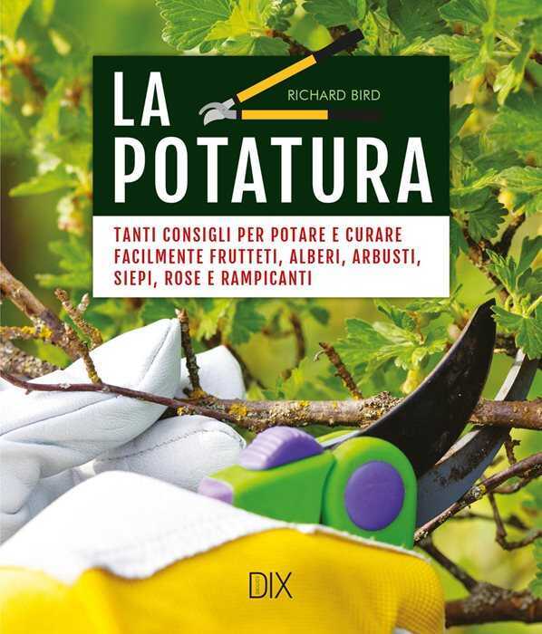La potatura. Tanti consigli per potare e curare facilmente frutteti, alberi, arbusti, siepi, rose e rampicanti. Nuova ediz.