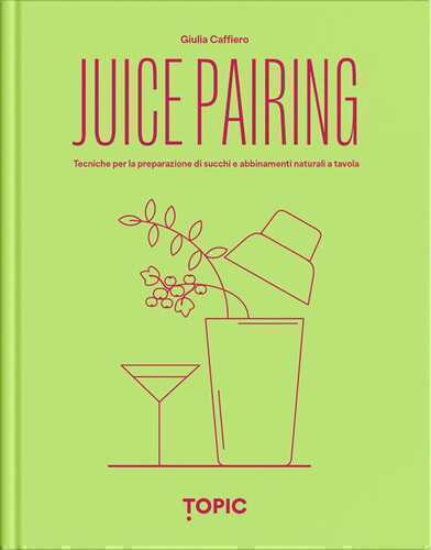 Juice pairing. Tecniche per la preparazione di succhi e abbinamenti naturali a tavola
