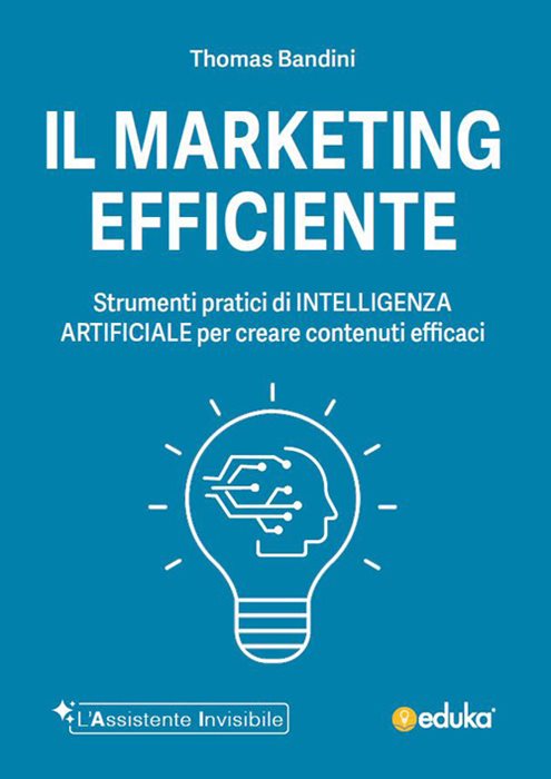 Il marketing efficiente. Strumenti pratici di intelligenza artificiale per creare contenuti efficaci. Ediz. illustrata
