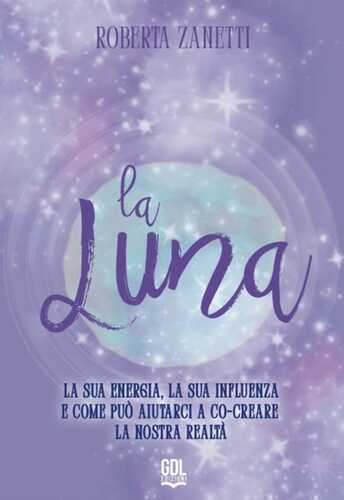 La Luna. La sua energia, la sua influenza e come può aiutarci a co-creare la nostra realtà
