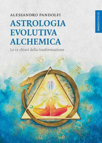 Astrologia evolutiva alchemica. Le 12 chiavi della trasformazione