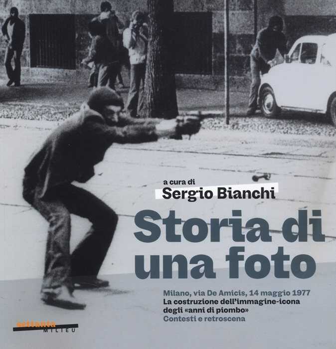 Storia di una foto. Milano, via De Amicis, 14 maggio 1977. La costruzione dell'immagine icona degli «anni di piombo». Contesti e retroscena