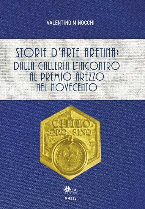 Storie d'arte aretina: dalla Galleria L'Incontro al Premio Arezzo nel Novecento. Ediz. a colori