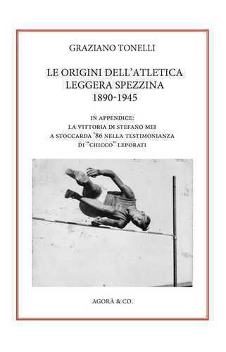 Le origini dell’atletica leggera spezzina 1890-1945. In appendice: la vittoria di Stefano Mei a Stoccarda ’86 nella testimonianza di «Chicco» Leporati