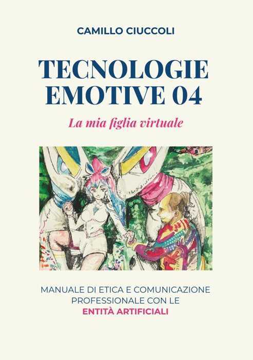 Tecnologie emotive 04. La mia figlia virtuale. Manuale di etica e comunicazione professionale con le entità artificiali