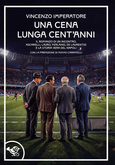 Una cena lunga cent'anni. Il romanzo di un incontro. Ascarelli, Lauro, Ferlaino, De Laurentiis e la storia vera del Napoli