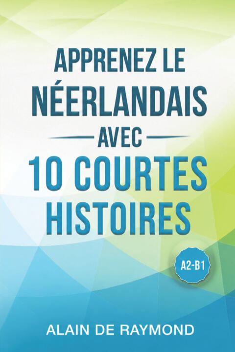 Apprenez le néerlandais avec 10 courtes histoires (A2-B1) — Alain de Raymond