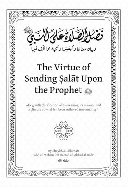 The Virtue of Sending Salat Upon the Prophet: Along with clarification of its meaning, its manner, and a glimpse at what has been authored surrounding it