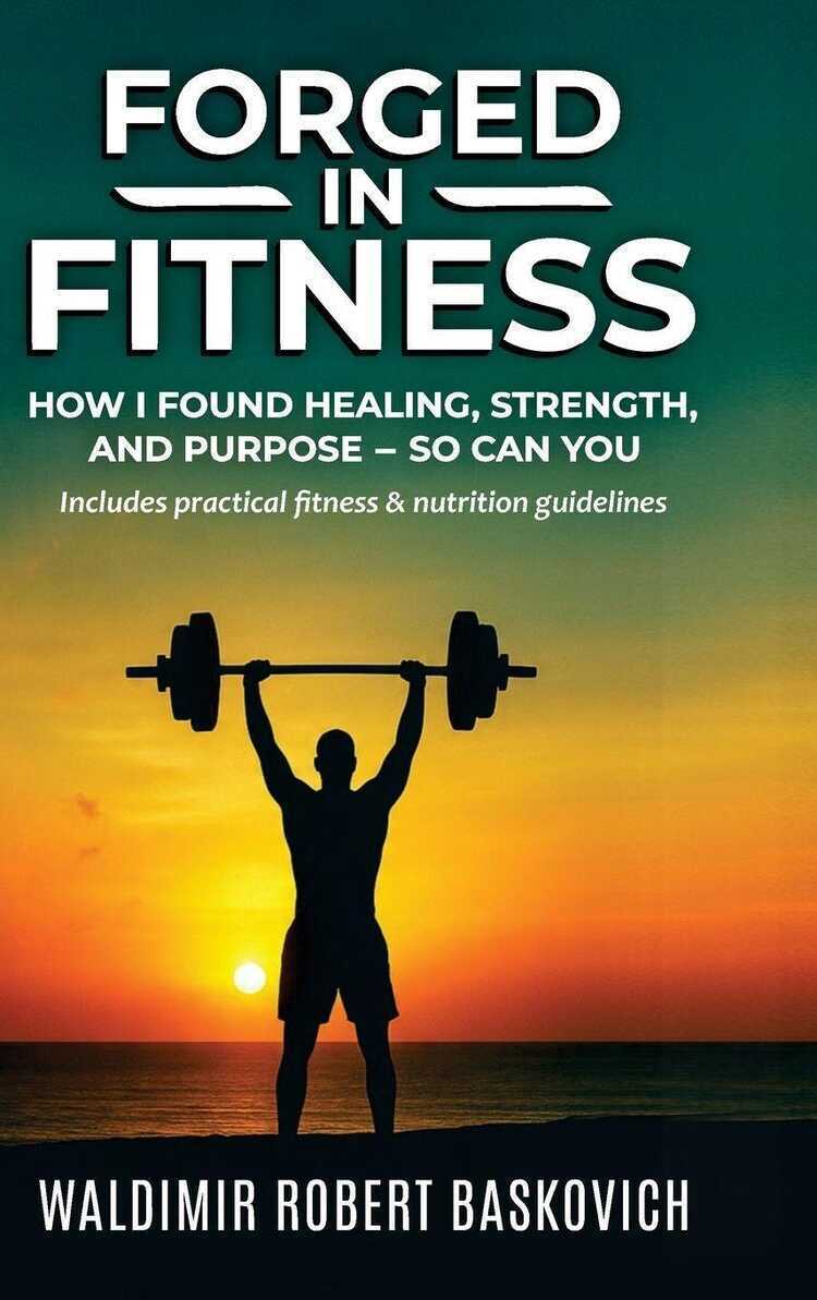 FORGED IN FITNESS -How I Found Healing, Strength, and Purpose - so can you