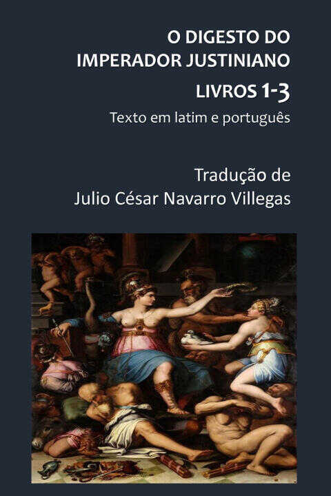 O Digesto do Imperador Justiniano - Livros 1-3 (Tradução) — JULIO CÉSAR NAVARRO VILLEGAS